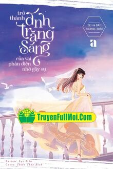 Trở Thành Ánh Trăng Sáng Của Vai Phản Diện Nhờ Gây Sự
