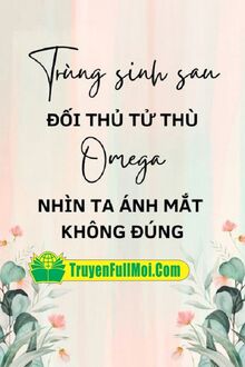 Trùng Sinh Sau Đối Thủ Tử Thù Omega Nhìn Ta Ánh Mắt Không Đúng