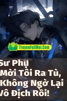 Sư Phụ Mời Tôi Ra Tù Không Ngờ Lại Vô Địch Rồi