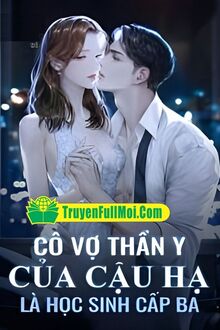 Cô Vợ Thần Y Của Cậu Hạ Là Học Sinh Cấp Ba
