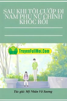 Sau Khi Tôi Cướp Đi Nam Phụ Nữ Chính Khóc Rồi